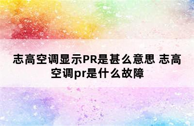 志高空调显示PR是甚么意思 志高空调pr是什么故障